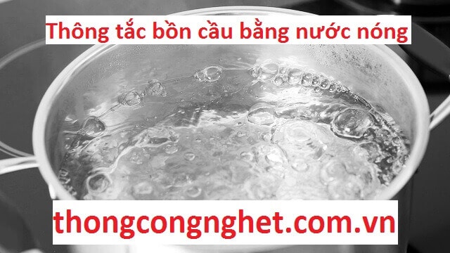 thông tắc bồn cầu bằng nước nóng đun sôi